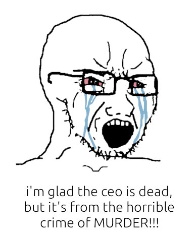 typical depiction of a guy who just got owned, crying, saying "i'm glad the ceo is dead, but it's from the horrible crime of murder!!!". murder is all caps