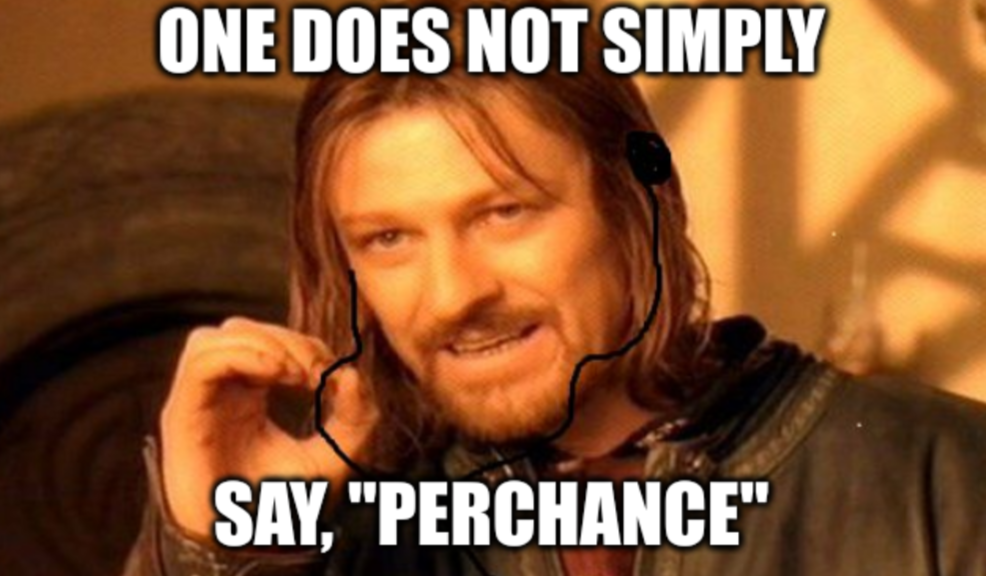 One does not simply say, "perchance"